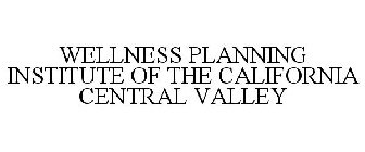 WELLNESS PLANNING INSTITUTE OF THE CALIFORNIA CENTRAL VALLEY