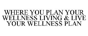 WHERE YOU PLAN YOUR WELLNESS LIVING & LIVE YOUR WELLNESS PLAN