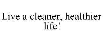 LIVE A CLEANER, HEALTHIER LIFE!
