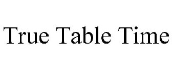 TRUE TABLE TIME