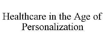 HEALTHCARE IN THE AGE OF PERSONALIZATION