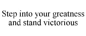 STEP INTO YOUR GREATNESS AND STAND VICTORIOUS