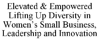 ELEVATED & EMPOWERED LIFTING UP DIVERSITY IN WOMEN'S SMALL BUSINESS, LEADERSHIP AND INNOVATION