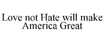 LOVE NOT HATE WILL MAKE AMERICA GREAT