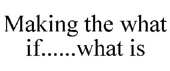 MAKING THE WHAT IF......WHAT IS