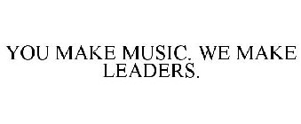 YOU MAKE MUSIC. WE MAKE LEADERS.
