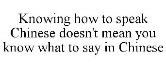 KNOWING HOW TO SPEAK CHINESE DOESN'T MEAN YOU KNOW WHAT TO SAY IN CHINESE