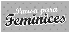 PAUSA PARA FEMINICES