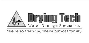 DRYING TECH WATER DAMAGE SPECIALISTS WE'RE SO FRIENDLY, WE'RE ALMOST FAMILY
