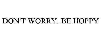 DON'T WORRY. BE HOPPY