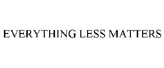 EVERYTHING LESS MATTERS