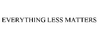 EVERYTHING LESS MATTERS