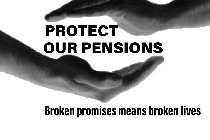 PROTECT OUR PENSIONS BROKEN PROMISES MEAN BROKEN LIVES