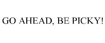 GO AHEAD, BE PICKY!