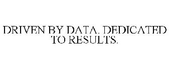 DRIVEN BY DATA. DEDICATED TO RESULTS.