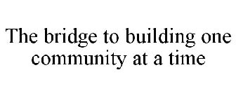 THE BRIDGE TO BUILDING ONE COMMUNITY AT A TIME