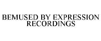 BEMUSED BY EXPRESSION RECORDINGS