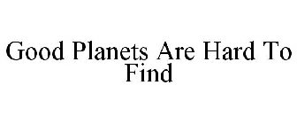 GOOD PLANETS ARE HARD TO FIND