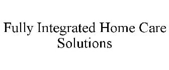 FULLY INTEGRATED HOME CARE SOLUTIONS