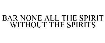BAR NONE ALL THE SPIRIT WITHOUT THE SPIRITS