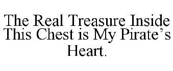 THE REAL TREASURE INSIDE THIS CHEST IS MY PIRATE'S HEART.
