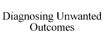 DIAGNOSING UNWANTED OUTCOMES