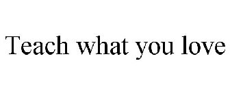 TEACH WHAT YOU LOVE