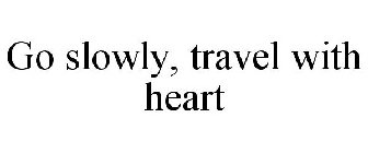 GO SLOWLY, TRAVEL WITH HEART