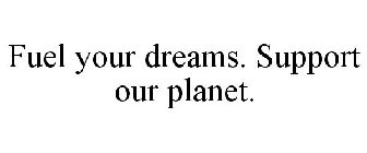 FUEL YOUR DREAMS. SUPPORT OUR PLANET.