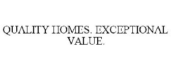 QUALITY HOMES. EXCEPTIONAL VALUE.