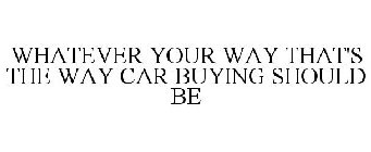 WHATEVER YOUR WAY THAT'S THE WAY CAR BUYING SHOULD BE