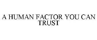 A HUMAN FACTOR YOU CAN TRUST