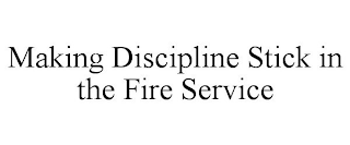 MAKING DISCIPLINE STICK IN THE FIRE SERVICE