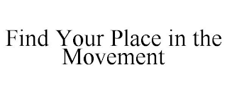 FIND YOUR PLACE IN THE MOVEMENT