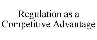 REGULATION AS A COMPETITIVE ADVANTAGE