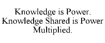 KNOWLEDGE IS POWER. KNOWLEDGE SHARED ISPOWER MULTIPLIED.