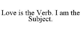 LOVE IS THE VERB. I AM THE SUBJECT.