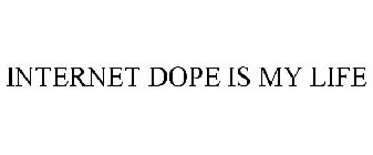 INTERNET DOPE IS MY LIFE
