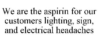 WE ARE THE ASPIRIN FOR OUR CUSTOMERS LIGHTING, SIGN, AND ELECTRICAL HEADACHES