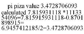 PI PIZA VALUE 3.4728706093 CALCULATED 7.815931118 *1113354096=7.815915931118-0.8701898915= 6.9457412185/2=3.4728706093