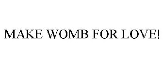 MAKE WOMB FOR LOVE!