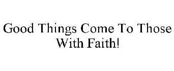 GOOD THINGS COME TO THOSE WITH FAITH!