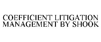 COEFFICIENT LITIGATION MANAGEMENT BY SHOOK