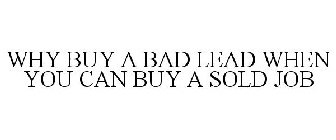 WHY BUY A BAD LEAD WHEN YOU CAN BUY A SOLD JOB