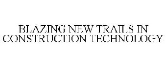 BLAZING NEW TRAILS IN CONSTRUCTION TECHNOLOGY