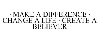 · MAKE A DIFFERENCE · CHANGE A LIFE · CREATE A BELIEVER
