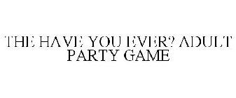 THE HAVE YOU EVER? ADULT PARTY GAME