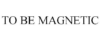 TO BE MAGNETIC