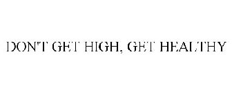 DON'T GET HIGH, GET HEALTHY