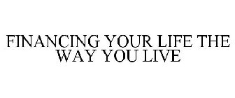 FINANCING YOUR LIFE THE WAY YOU LIVE